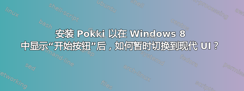 安装 Pokki 以在 Windows 8 中显示“开始按钮”后，如何暂时切换到现代 UI？