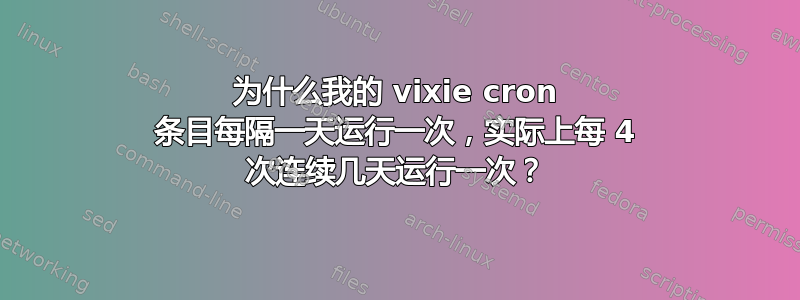 为什么我的 vixie cron 条目每隔一天运行一次，实际上每 4 次连续几天运行一次？