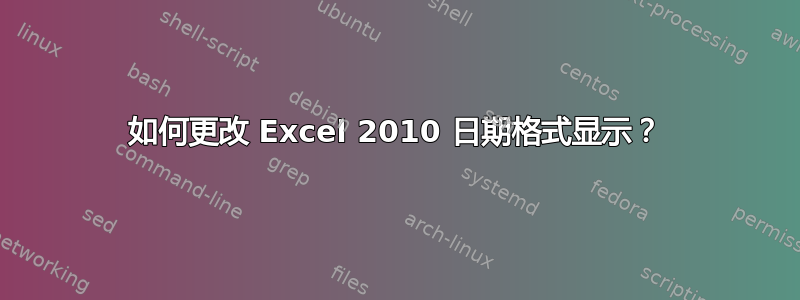 如何更改 Excel 2010 日期格式显示？