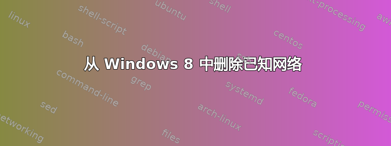 从 Windows 8 中删除已知网络