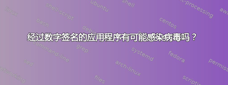 经过数字签名的应用程序有可能感染病毒吗？