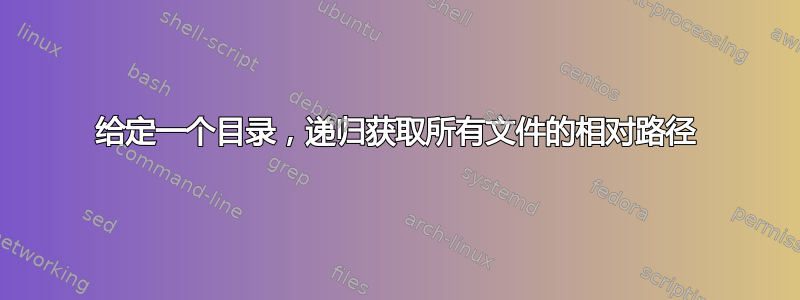 给定一个目录，递归获取所有文件的相对路径