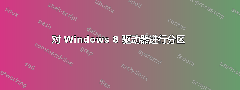 对 Windows 8 驱动器进行分区