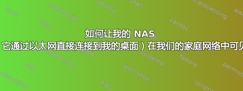 如何让我的 NAS 盒（它通过以太网直接连接到我的桌面）在我们的家庭网络中可见？