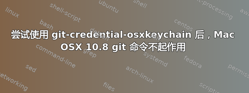 尝试使用 git-credential-osxkeychain 后，Mac OSX 10.8 git 命令不起作用