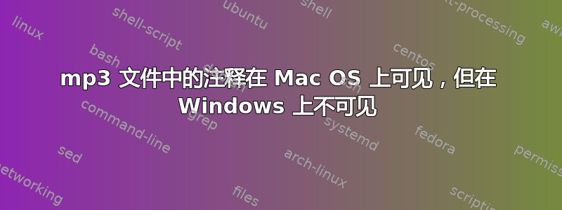 mp3 文件中的注释在 Mac OS 上可见，但在 Windows 上不可见