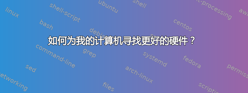 如何为我的计算机寻找更好的硬件？