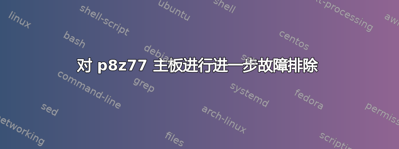 对 p8z77 主板进行进一步故障排除