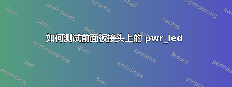 如何测试前面板接头上的 pwr_led