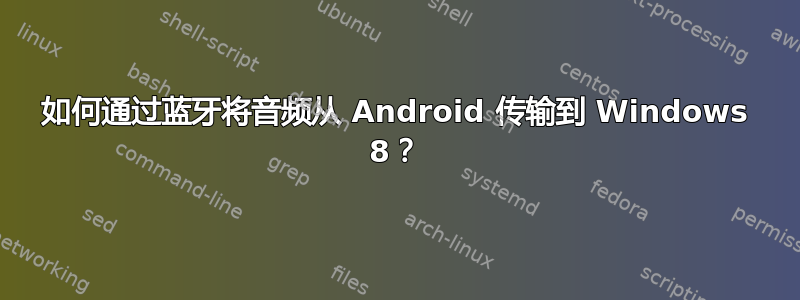 如何通过蓝牙将音频从 Android 传输到 Windows 8？