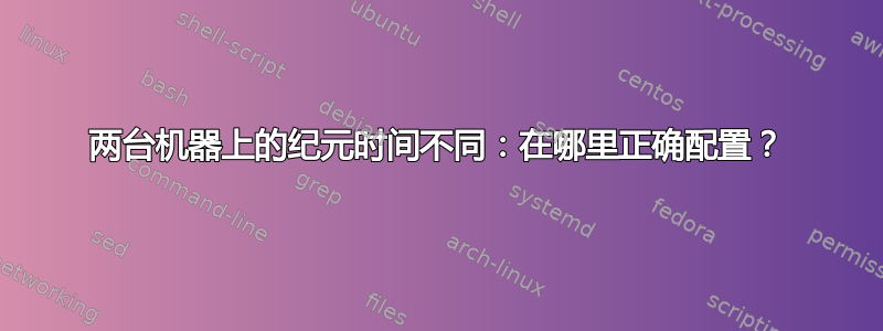 两台机器上的纪元时间不同：在哪里正确配置？