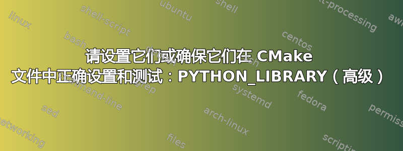 请设置它们或确保它们在 CMake 文件中正确设置和测试：PYTHON_LIBRARY（高级）