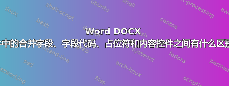 Word DOCX 文件中的合并字段、字段代码、占位符和内容控件之间有什么区别？