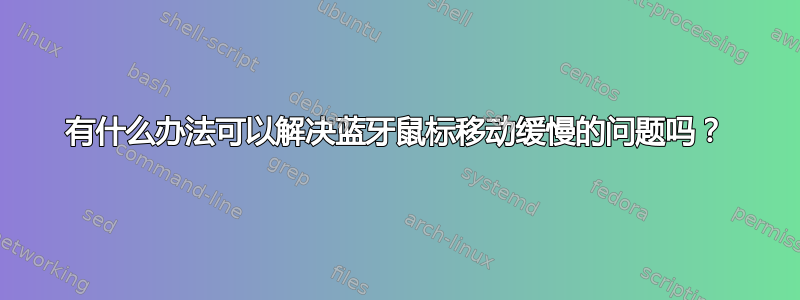 有什么办法可以解决蓝牙鼠标移动缓慢的问题吗？