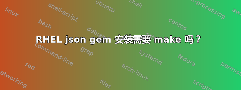 RHEL json gem 安装需要 make 吗？