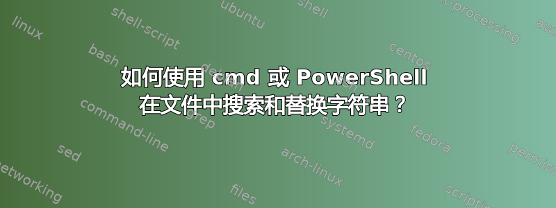 如何使用 cmd 或 PowerShell 在文件中搜索和替换字符串？