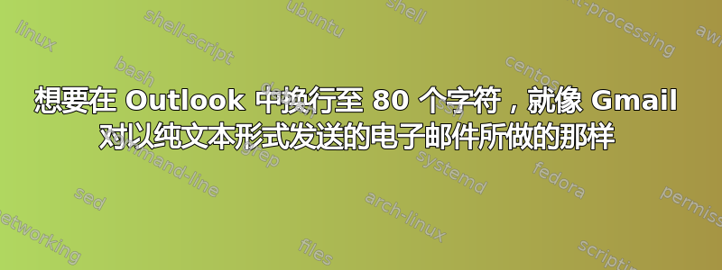 想要在 Outlook 中换行至 80 个字符，就像 Gmail 对以纯文本形式发送的电子邮件所做的那样