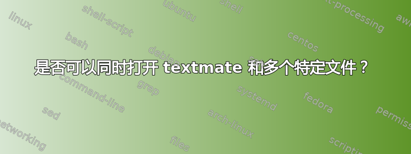 是否可以同时打开 textmate 和多个特定文件？