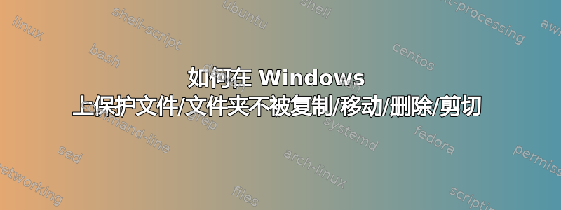 如何在 Windows 上保护文件/文件夹不被复制/移动/删除/剪切