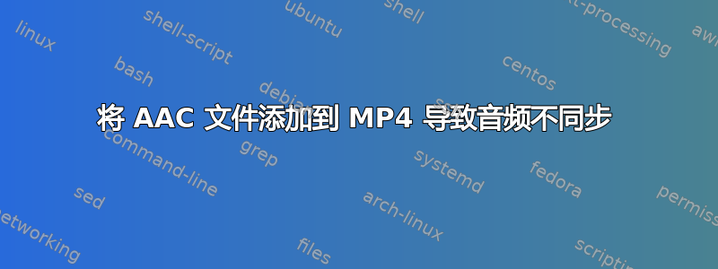 将 AAC 文件添加到 MP4 导致音频不同步