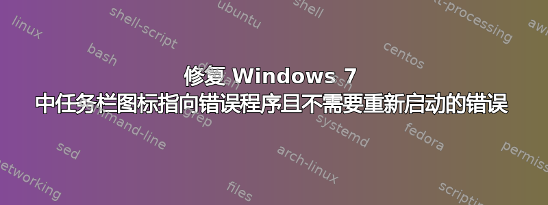 修复 Windows 7 中任务栏图标指向错误程序且不需要重新启动的错误