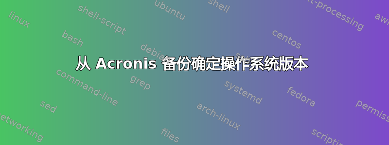 从 Acronis 备份确定操作系统版本