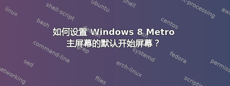 如何设置 Windows 8 Metro 主屏幕的默认开始屏幕？