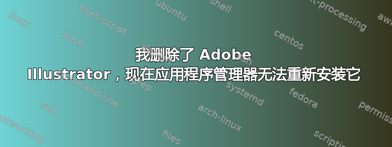 我删除了 Adob​​e Illustrator，现在应用程序管理器无法重新安装它