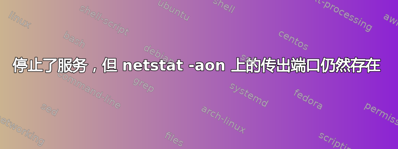 停止了服务，但 netstat -aon 上的传出端口仍然存在