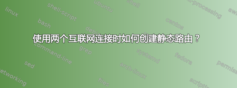 使用两个互联网连接时如何创建静态路由？