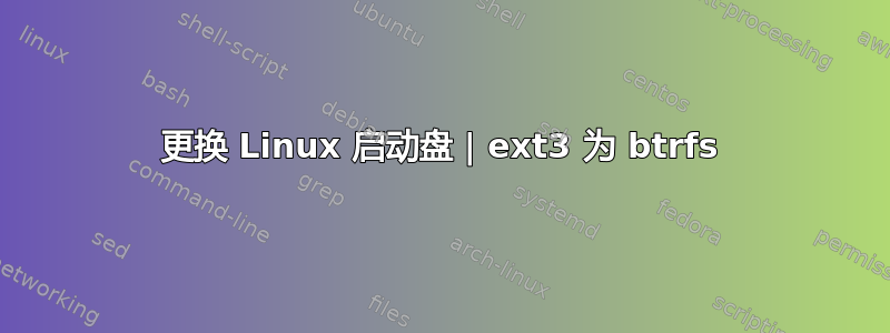 更换 Linux 启动盘 | ext3 为 btrfs