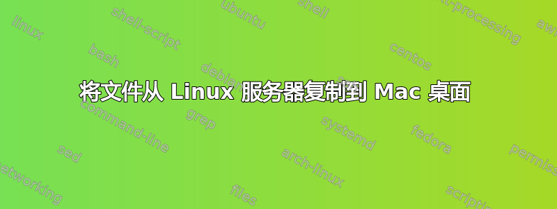 将文件从 Linux 服务器复制到 Mac 桌面