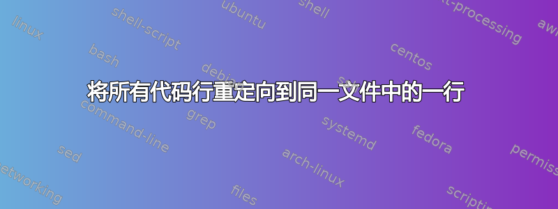 将所有代码行重定向到同一文件中的一行