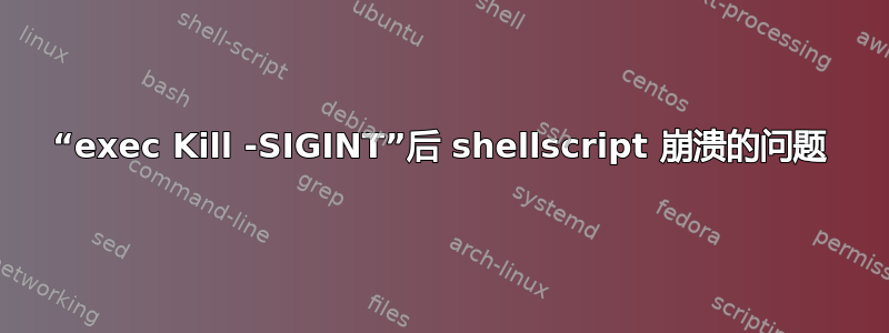 “exec Kill -SIGINT”后 shellscript 崩溃的问题