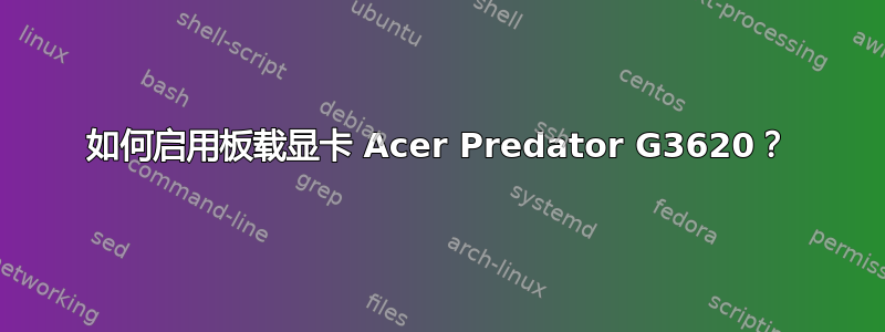 如何启用板载显卡 Acer Predator G3620？