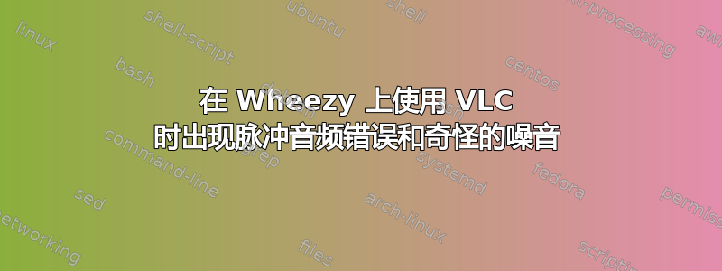 在 Wheezy 上使用 VLC 时出现脉冲音频错误和奇怪的噪音