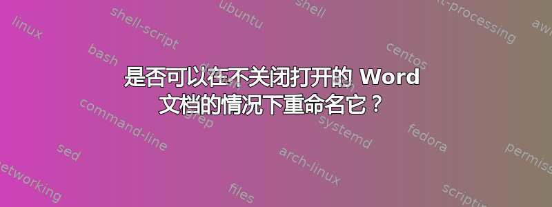 是否可以在不关闭打开的 Word 文档的情况下重命名它？