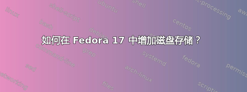 如何在 Fedora 17 中增加磁盘存储？