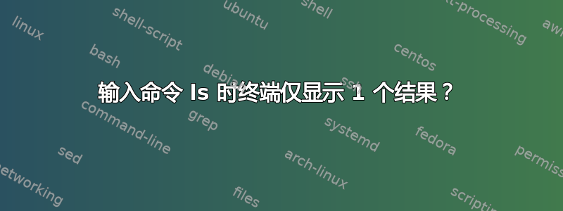 输入命令 ls 时终端仅显示 1 个结果？