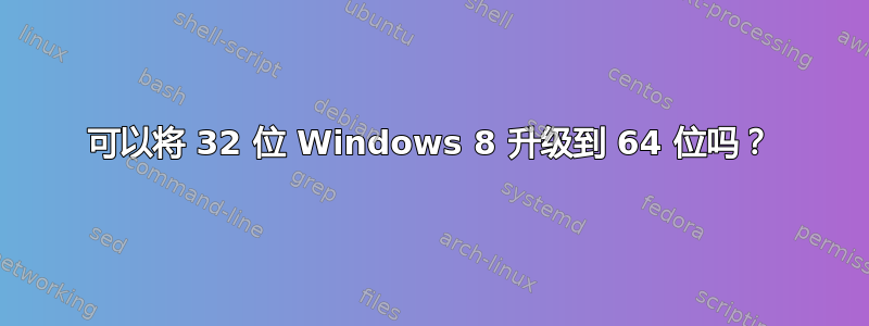 可以将 32 位 Windows 8 升级到 64 位吗？