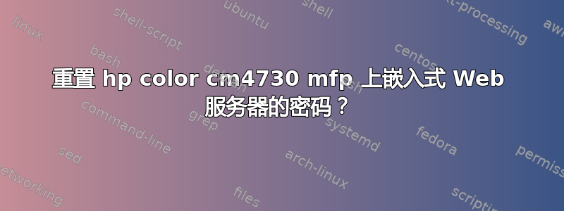 重置 hp color cm4730 mfp 上嵌入式 Web 服务器的密码？