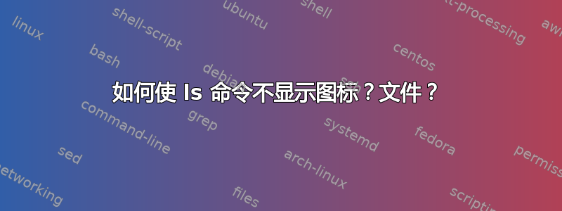 如何使 ls 命令不显示图标？文件？