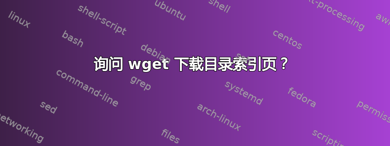 询问 wget 下载目录索引页？