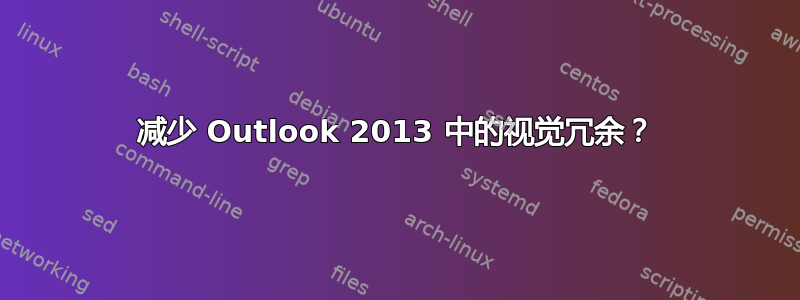 减少 Outlook 2013 中的视觉冗余？