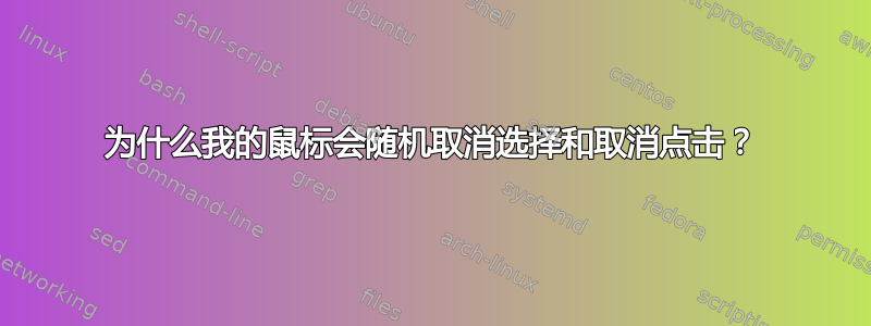 为什么我的鼠标会随机取消选择和取消点击？