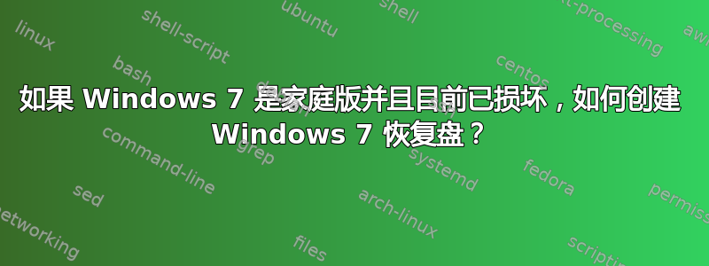 如果 Windows 7 是家庭版并且目前已损坏，如何创建 Windows 7 恢复盘？