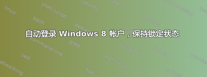 自动登录 Windows 8 帐户，保持锁定状态