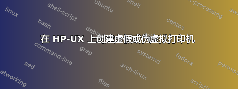 在 HP-UX 上创建虚假或伪虚拟打印机