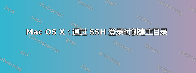 Mac OS X：通过 SSH 登录时创建主目录