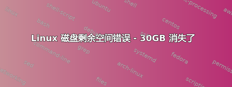 Linux 磁盘剩余空间错误 - 30GB 消失了 